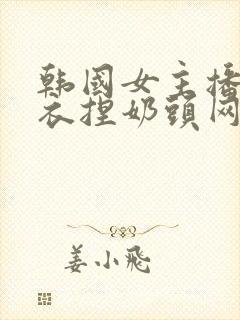 韩国女主播脱内衣捏奶头网站