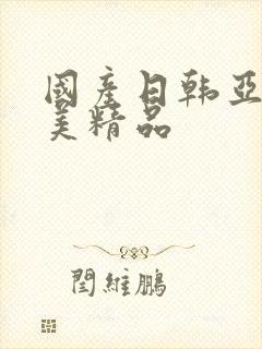 国产日韩亚洲欧美精品