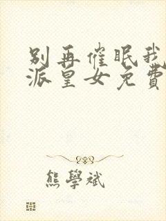 别再催眠我了反派皇女免费阅读