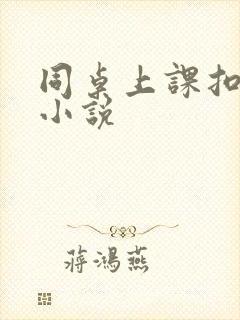 同桌上课扣我逼小说