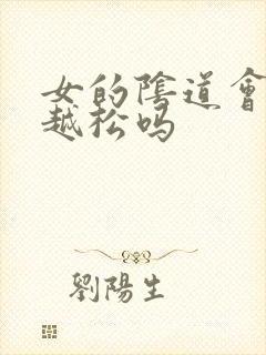 女的阴道会越来越松吗