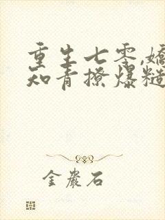 重生七零,娇软知青撩爆糙汉心