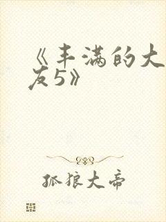 《丰满的大胸女友5》