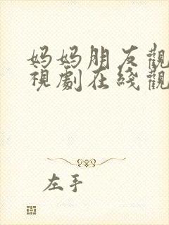 妈妈朋友观看电视剧在线观看全集高清