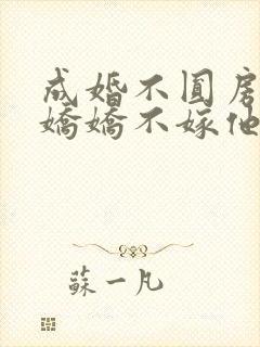 成婚不圆房重生娇娇不嫁他急了全文免费