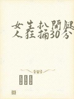 女生扒开腿让男人狂捅30分钟