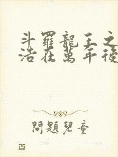 斗罗龙王之霍雨浩在万年后免费阅读封面