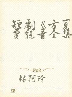 短剧《方夏》免费观看全集