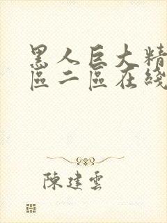 黑人巨大精品一区二区在线