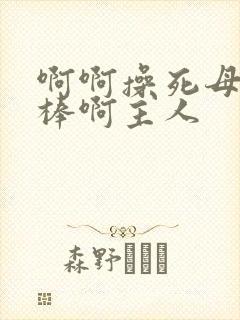 啊啊操死母狗好棒啊主人