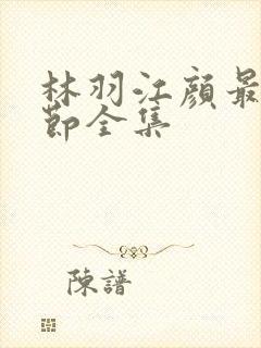 林羽江颜最新章节全集