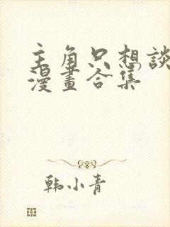 主角只想谈恋爱漫画合集