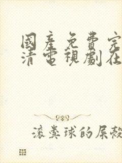 国产免费完整高清电视剧在线观看