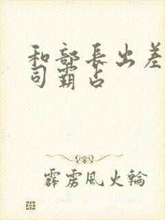 和部长出差被上司霸占