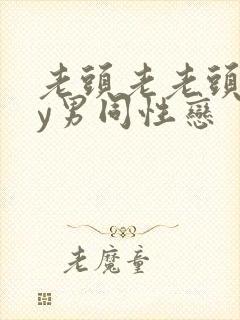 老头老老头gay男同性恋