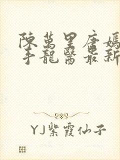 陈万里唐嫣然妙手龙医最新章节更新内容