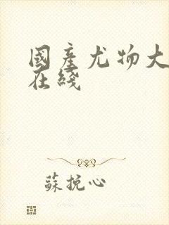 国产尤物大尺度在线