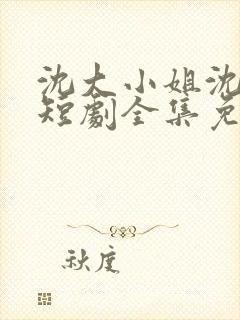 沈大小姐沈唯一短剧全集免费观看