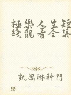 极乐人生短剧在线观看全集免费高清