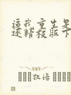 逼我重生是吧程逐精校版下载