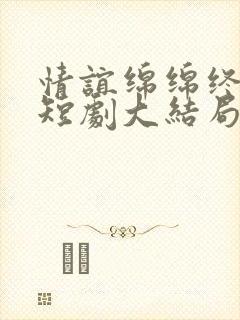 情谊绵绵终有时短剧大结局