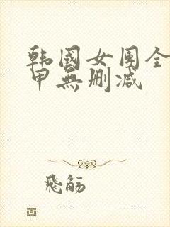 韩国女团全员卸甲无删减
