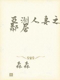 亚洲人妻之我的邻居