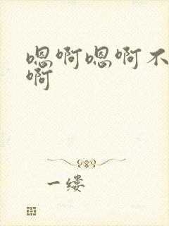 嗯啊嗯啊不要哈啊