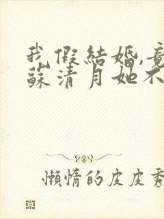 我假结婚,竟娶苏清月她不认 第三季短剧