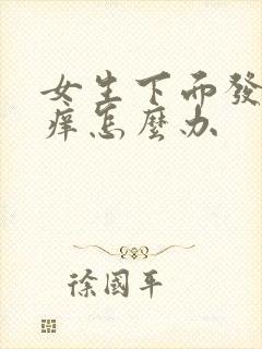 女生下面发红还痒怎么办