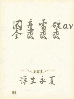 国产处破av大全爽爽爽