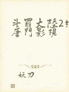 斗罗大陆2绝世唐门影视