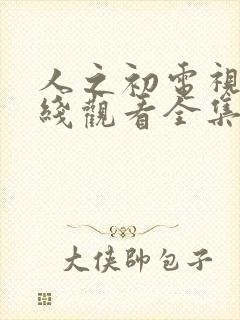 人之初电视剧在线观看全集免费播放高清