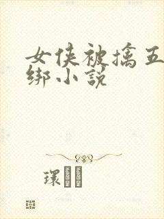 女侠被擒五花大绑小说