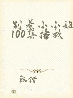 别惹小小姐短剧100集播放