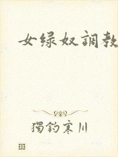 女绿奴调教小说