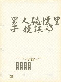 男人躺怀里吃奶子 摸揉奶