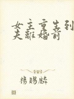 女主重生到和丈夫离婚前