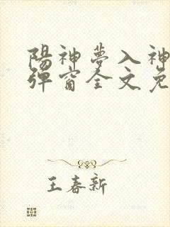阳神梦入神机无弹窗全文免费阅读