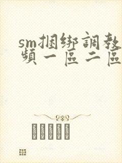 sm捆绑调教视频一区二区
