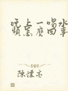 晚上一喝水就尿频怎么回事