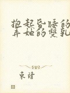 抱起昏睡的她玩弄她的双乳h