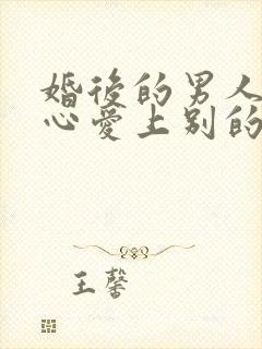 婚后的男人会真心爱上别的女人吗