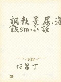 调教晨尿,浓精饭sm小说封面