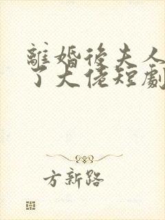 离婚后夫人她成了大佬短剧全集
