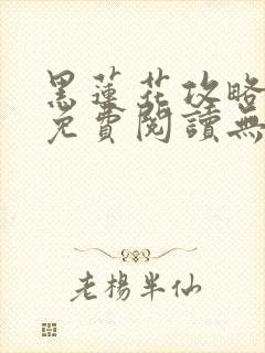 黑莲花攻略手册免费阅读无弹窗