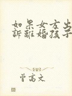 如果女方出轨起诉离婚孩子的抚养权