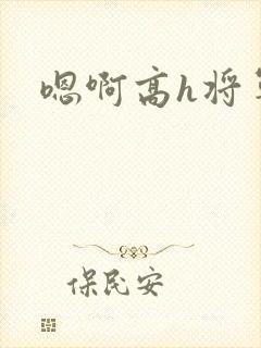 嗯啊高h将军