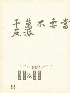 千万不要当邪恶反派