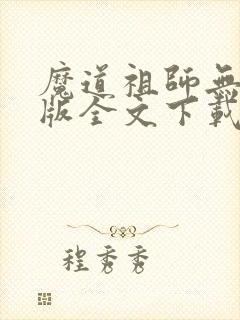 魔道祖师无删减版全文下载